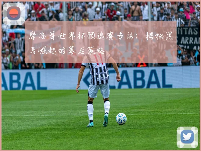 摩洛哥世界杯预选赛专访:揭秘黑马崛起的幕后策略