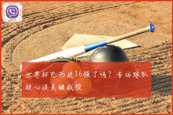 世界杯巴西进16强了吗？专访球队核心谈关键战役