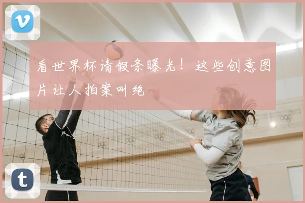 看世界杯请假条曝光!这些创意图片让人拍案叫绝