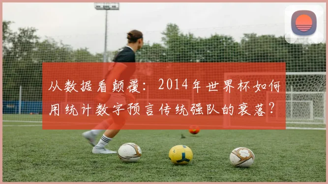 从数据看颠覆：2014年世界杯如何用统计数字预言传统强队的衰落？