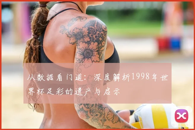 从数据看门道：深度解析1998年世界杯足彩的遗产与启示