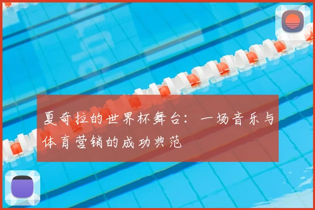 夏奇拉的世界杯舞台:一场音乐与体育营销的成功典范