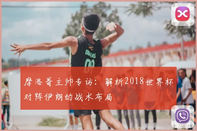 摩洛哥主帅专访:解析2018世界杯对阵伊朗的战术布局
