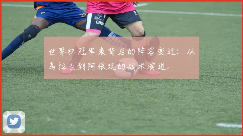 世界杯冠军表背后的阵容变迁:从乌拉圭到阿根廷的战术演进。