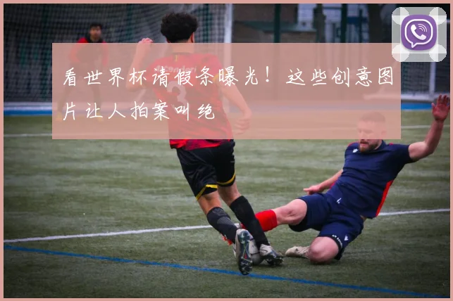 看世界杯请假条曝光！这些创意图片让人拍案叫绝