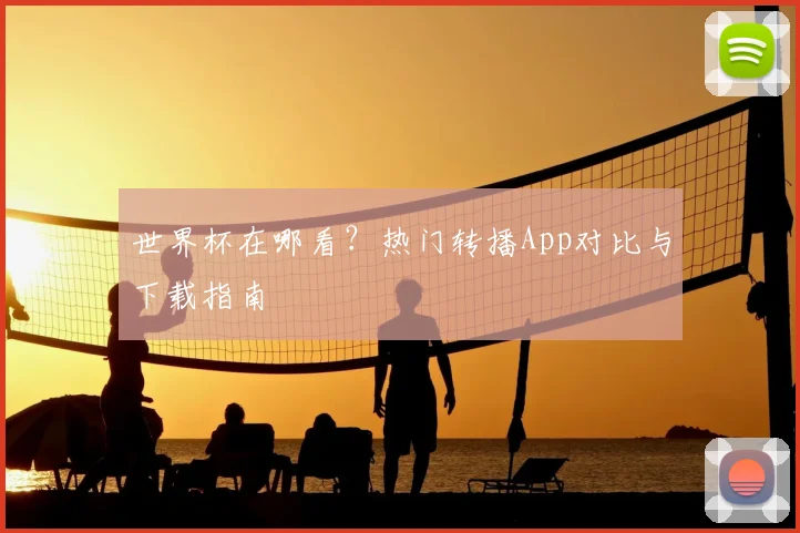世界杯在哪看?热门转播App对比与下载指南