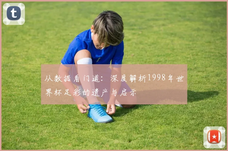 从数据看门道：深度解析1998年世界杯足彩的遗产与启示
