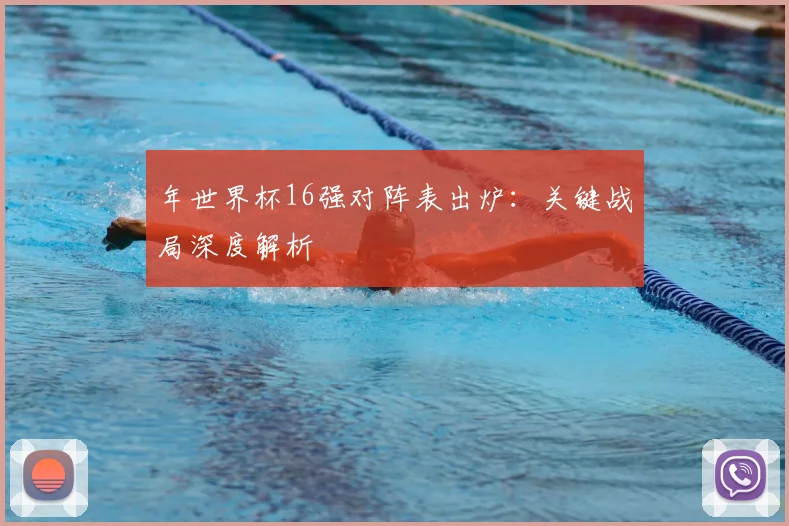 年世界杯16强对阵表出炉:关键战局深度解析