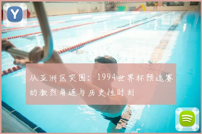 从亚洲区突围：1994世界杯预选赛的激烈角逐与历史性时刻