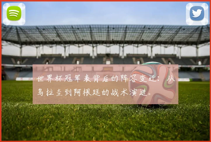 世界杯冠军表背后的阵容变迁:从乌拉圭到阿根廷的战术演进。