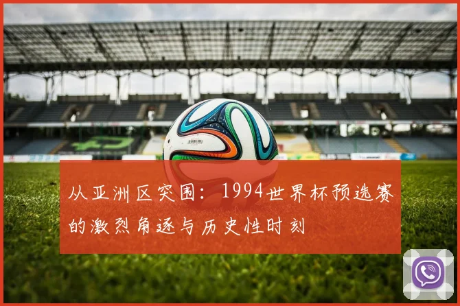从亚洲区突围：1994世界杯预选赛的激烈角逐与历史性时刻