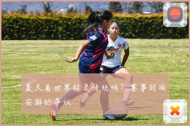 夏天看世界杯是传统吗?赛事时间安排的争议